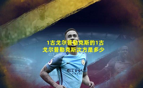1古戈尔普勒克斯的1古戈尔普勒克斯次方是多少