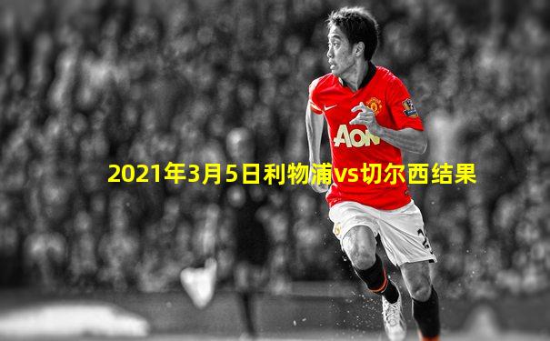 2021年3月5日利物浦vs切尔西结果