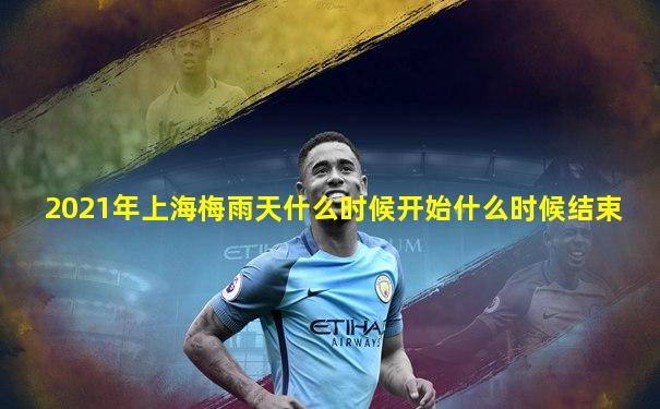 2021年上海梅雨天什么时候开始什么时候结束
