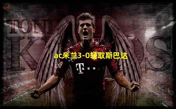 ac米兰3-0轻取斯巴达