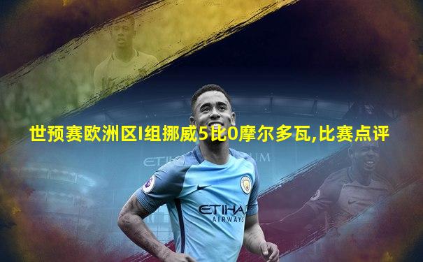 世预赛欧洲区I组挪威5比0摩尔多瓦,比赛点评