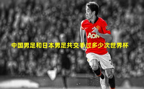 中国男足和日本男足共交手过多少次世界杯