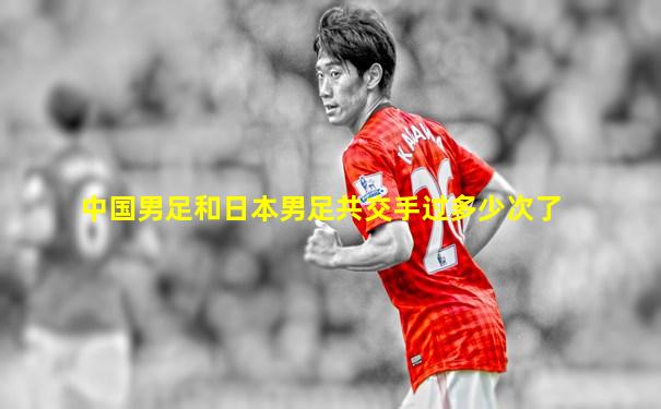 中国男足和日本男足共交手过多少次了