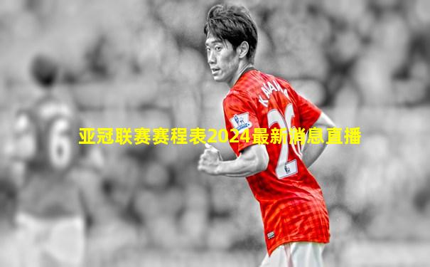 亚冠联赛赛程表2024最新消息直播