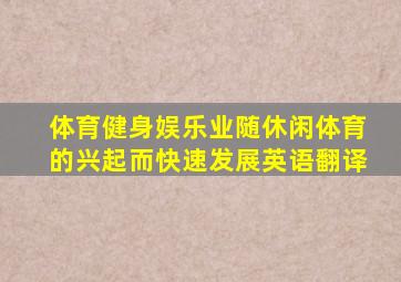体育健身娱乐业随休闲体育的兴起而快速发展英语翻译