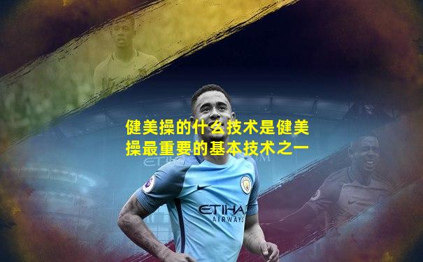 健美操的什么技术是健美操最重要的基本技术之一