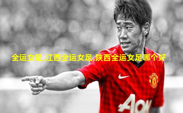 全运女足,江西全运女足,陕西全运女足哪个好