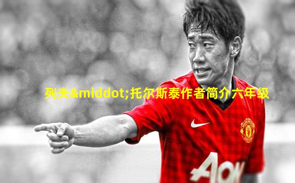 列夫·托尔斯泰作者简介六年级