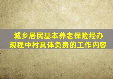 城乡居民基本养老保险经办规程中村具体负责的工作内容