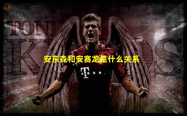 安东森和安赛龙是什么关系