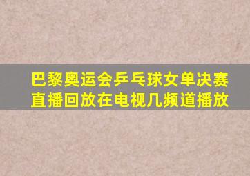 巴黎奥运会乒乓球女单决赛直播回放在电视几频道播放
