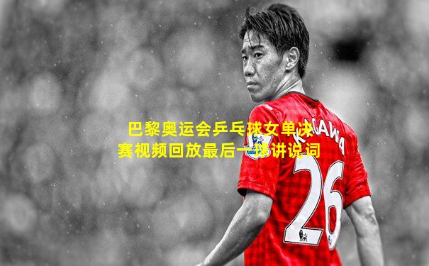 巴黎奥运会乒乓球女单决赛视频回放最后一球讲说词