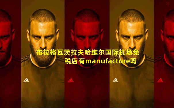 布拉格瓦茨拉夫哈维尔国际机场免税店有manufacture吗