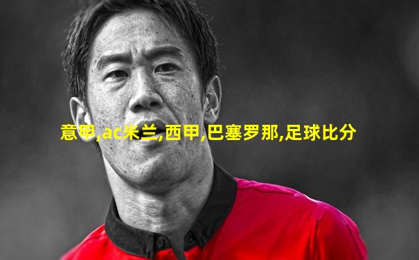意甲,ac米兰,西甲,巴塞罗那,足球比分