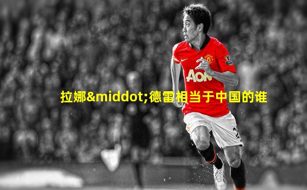拉娜·德雷相当于中国的谁