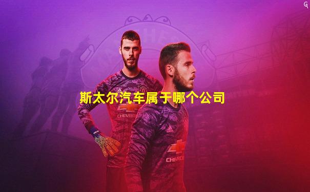 斯太尔汽车属于哪个公司