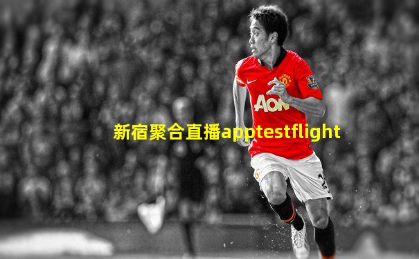 新宿聚合直播apptestflight