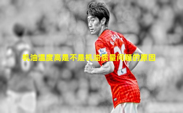 机油温度高是不是机油质量问题的原因