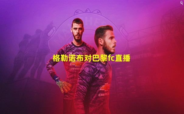 格勒诺布对巴黎fc直播