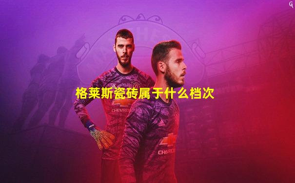 格莱斯瓷砖属于什么档次
