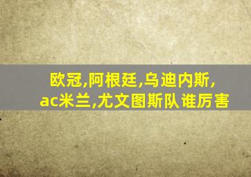 欧冠,阿根廷,乌迪内斯,ac米兰,尤文图斯队谁厉害