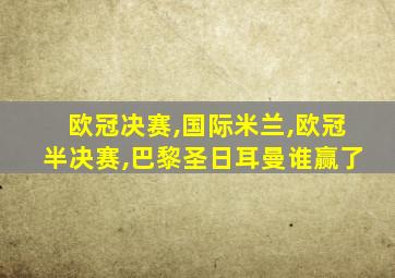 欧冠决赛,国际米兰,欧冠半决赛,巴黎圣日耳曼谁赢了