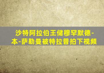 沙特阿拉伯王储穆罕默德-本-萨勒曼被特拉普拍下视频