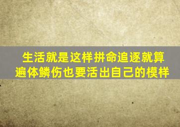 生活就是这样拼命追逐就算遍体鳞伤也要活出自己的模样