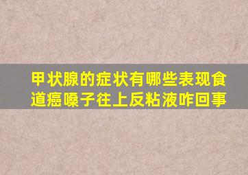 甲状腺的症状有哪些表现食道癌嗓子往上反粘液咋回事