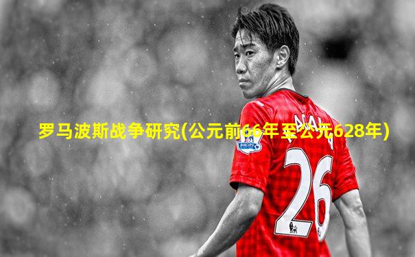 罗马波斯战争研究(公元前66年至公元628年)