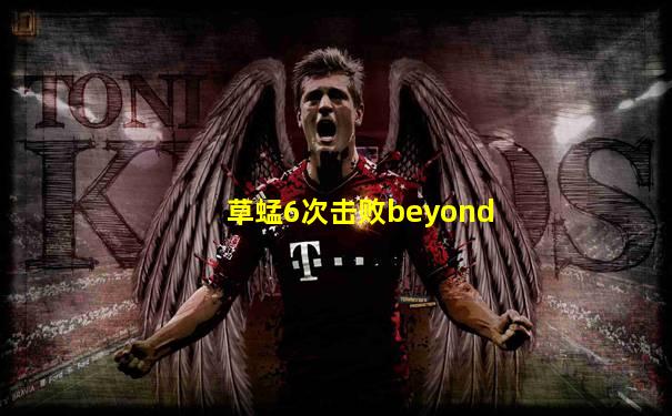草蜢6次击败beyond