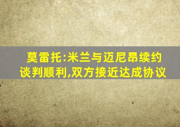 莫雷托:米兰与迈尼昂续约谈判顺利,双方接近达成协议