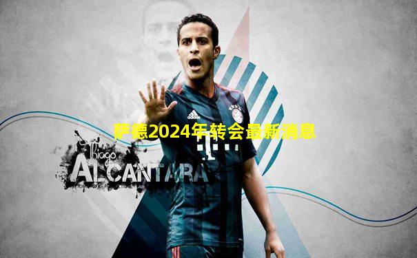 萨德2024年转会最新消息