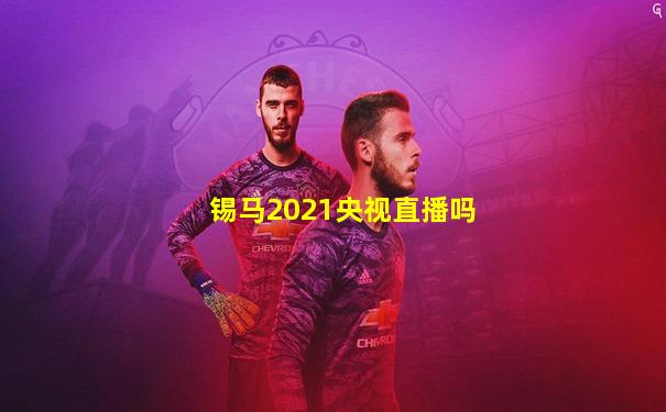 锡马2021央视直播吗
