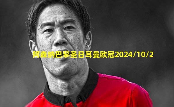 阿森纳巴黎圣日耳曼欧冠2024/10/2