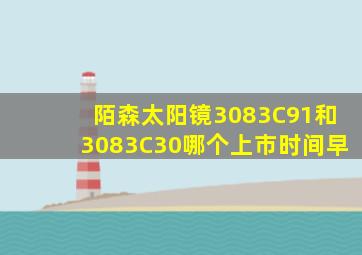 陌森太阳镜3083C91和3083C30哪个上市时间早