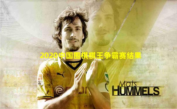 2020中国围棋棋王争霸赛结果
