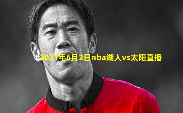 2021年6月2日nba湖人vs太阳直播