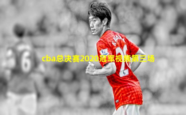 cba总决赛2020冠军视频第三场