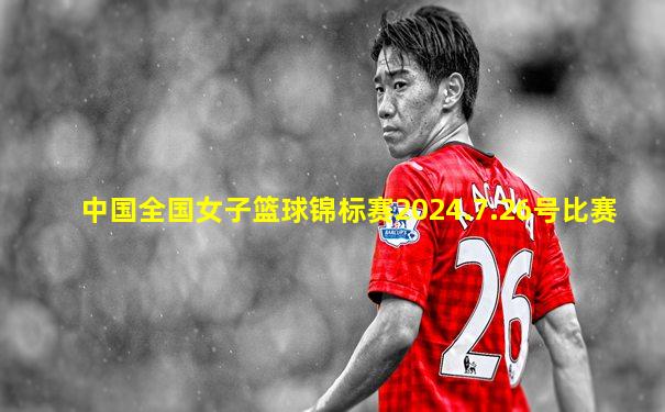 中国全国女子篮球锦标赛2024.7.26号比赛