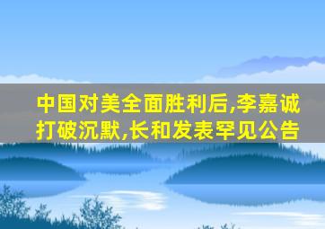 中国对美全面胜利后,李嘉诚打破沉默,长和发表罕见公告