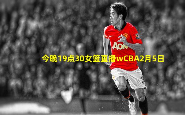 今晚19点30女篮直播wCBA2月5日