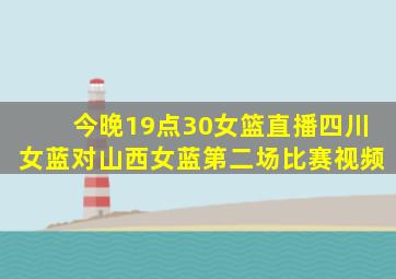 今晚19点30女篮直播四川女蓝对山西女蓝第二场比赛视频