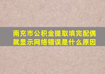 南充市公积金提取填完配偶就显示网络错误是什么原因