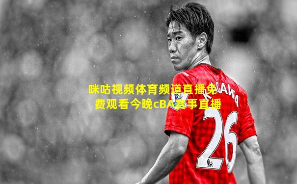 咪咕视频体育频道直播免费观看今晚cBA赛事直播