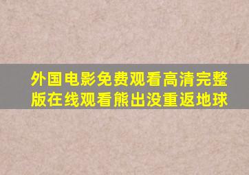 外国电影免费观看高清完整版在线观看熊出没重返地球