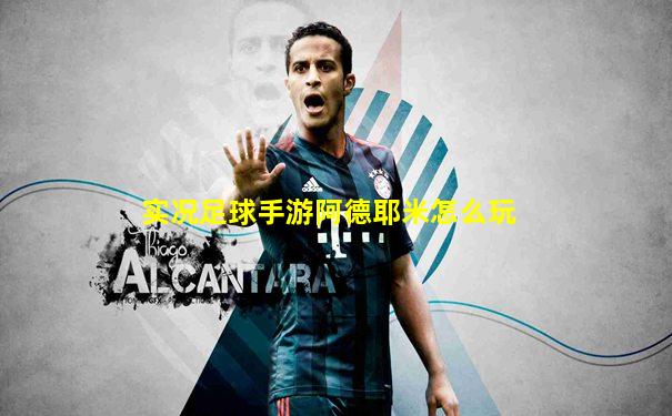 实况足球手游阿德耶米怎么玩