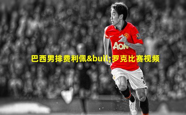 巴西男排费利佩•罗克比赛视频