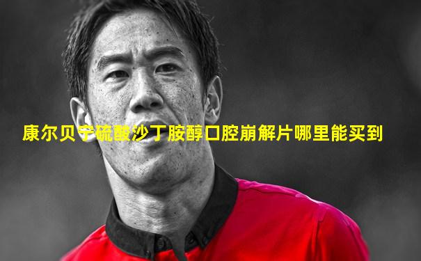 康尔贝宁硫酸沙丁胺醇口腔崩解片哪里能买到