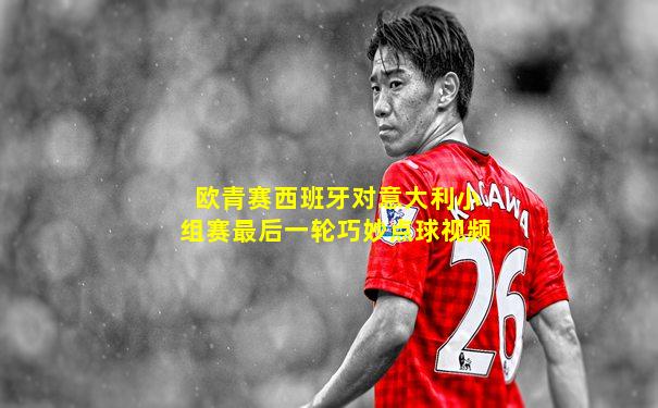 欧青赛西班牙对意大利小组赛最后一轮巧妙点球视频